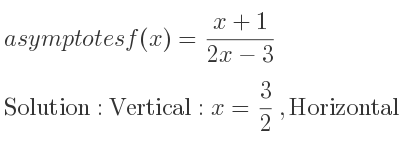 The asymptotes of f(x)=(x+1)/(2x-3) is Vertical: x= 3/2 ,Horizontal: y= 1/2
